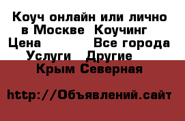 Коуч онлайн или лично в Москве, Коучинг › Цена ­ 2 500 - Все города Услуги » Другие   . Крым,Северная